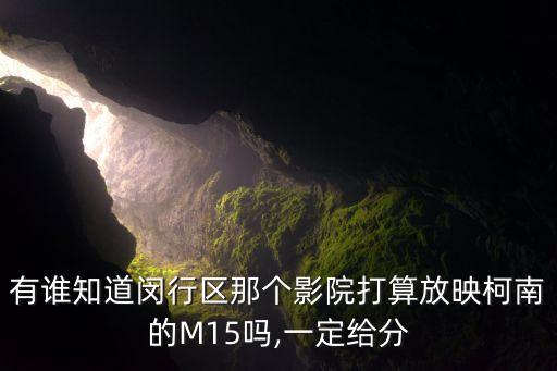 有谁知道闵行区那个影院打算放映柯南的M15吗,一定给分