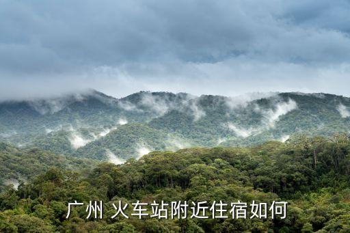  广州 火车站附近住宿如何