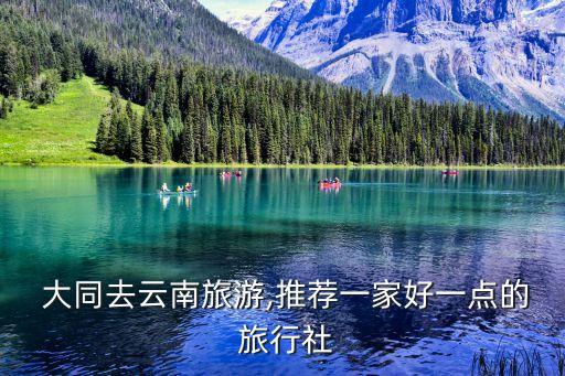  大同去云南旅游,推荐一家好一点的 旅行社