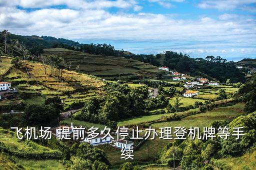飞机场 提前多久停止办理登机牌等手续