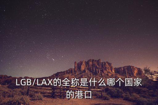 LGB/LAX的全称是什么哪个国家的港口