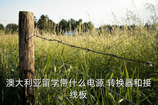 澳大利亚留学带什么电源 转换器和接线板