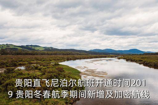  贵阳直飞尼泊尔航班开通时间2019 贵阳冬春航季期间新增及加密航线
