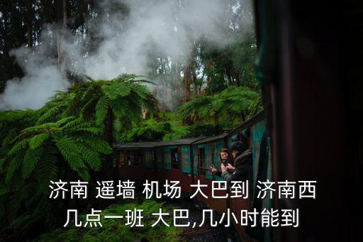  济南 遥墙 机场 大巴到 济南西几点一班 大巴,几小时能到