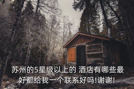  苏州的5星级以上的 酒店有哪些最好都给我一个联系好吗!谢谢!