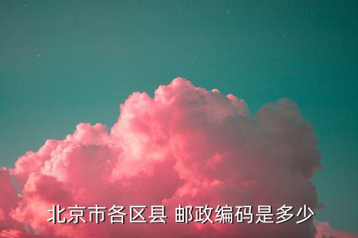  北京市各区县 邮政编码是多少