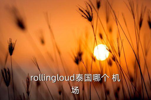 rollingloud泰国哪个 机场