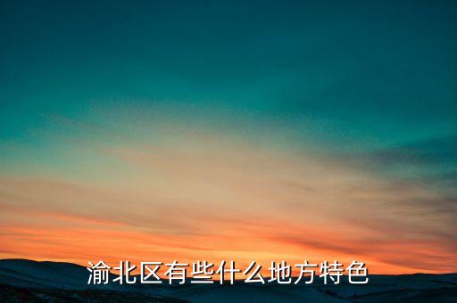 渝北区有些什么地方特色