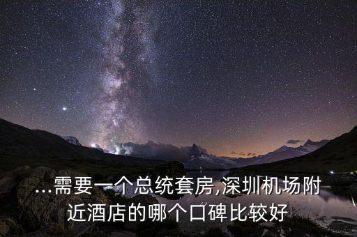 ...需要一个总统套房,深圳机场附近酒店的哪个口碑比较好