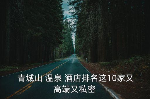  青城山 温泉 酒店排名这10家又高端又私密