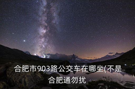  合肥市903路公交车在哪坐(不是合肥通勿扰