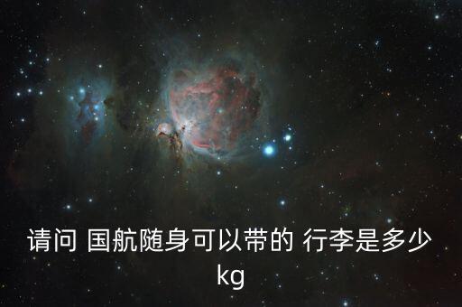 请问 国航随身可以带的 行李是多少kg