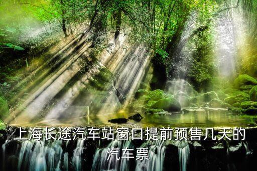  上海长途汽车站窗口提前预售几天的汽车票