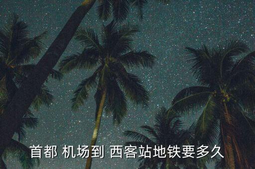 首都 机场到 西客站地铁要多久