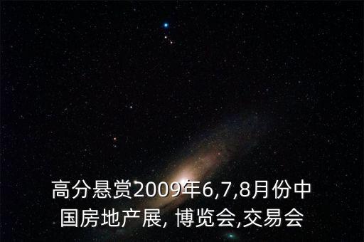 高分悬赏2009年6,7,8月份中国房地产展, 博览会,交易会