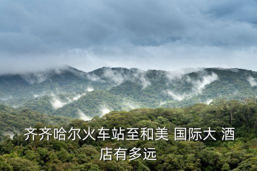 和美国际酒店 齐齐哈尔,齐齐哈尔和美酒店地址