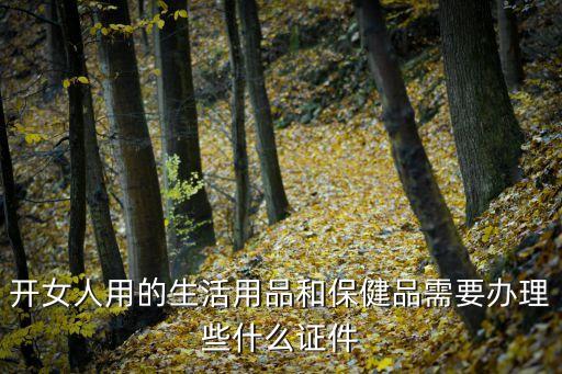 开女人用的生活用品和保健品需要办理些什么证件