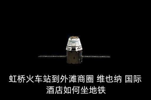 虹桥火车站到外滩商圈 维也纳 国际 酒店如何坐地铁