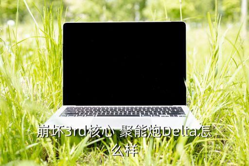 崩坏3rd核心 聚能炮Delta怎么样