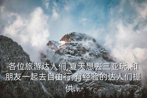 各位旅游达人们,夏天想去三亚玩,和朋友一起去自由行,有经验的达人们提供...