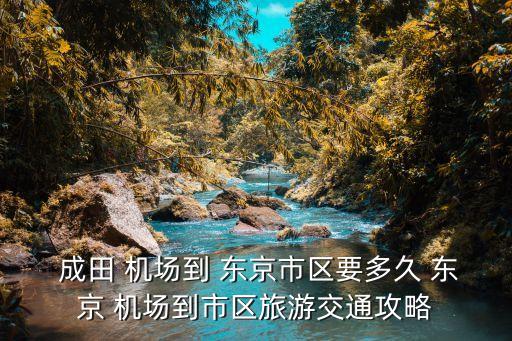  成田 机场到 东京市区要多久 东京 机场到市区旅游交通攻略
