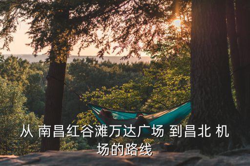 南昌东方豪景大酒店到昌北国际机场