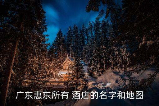 广东惠东所有 酒店的名字和地图