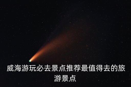  威海游玩必去景点推荐最值得去的旅游景点
