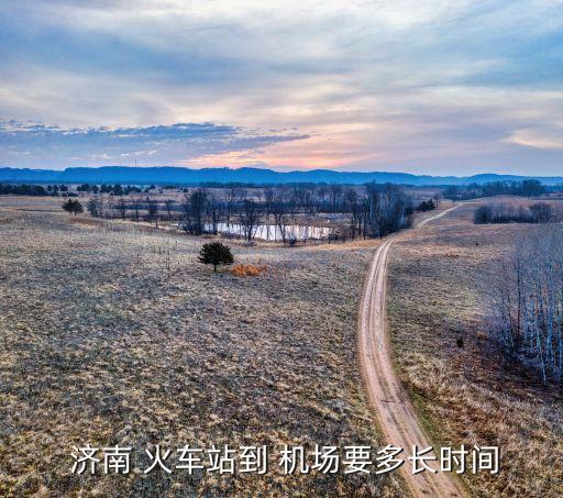  济南 火车站到 机场要多长时间