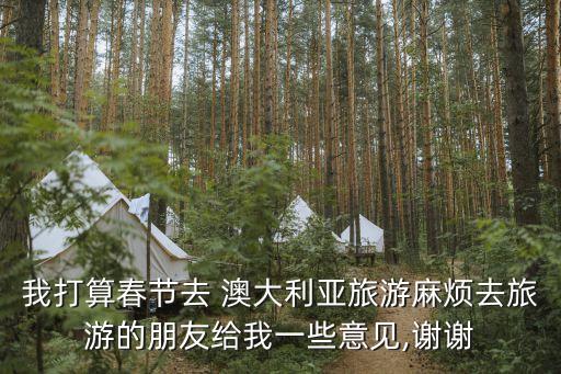 我打算春节去 澳大利亚旅游麻烦去旅游的朋友给我一些意见,谢谢