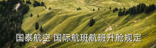  国泰航空 国际航班航班升舱规定