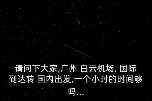 请问下大家,广州 白云机场, 国际到达转 国内出发,一个小时的时间够吗...