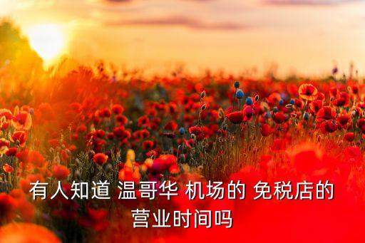有人知道 温哥华 机场的 免税店的营业时间吗