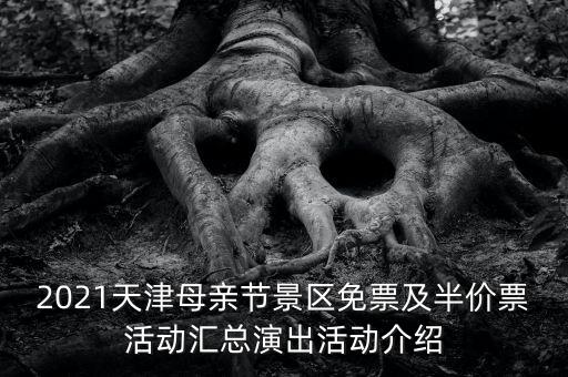 2021天津母亲节景区免票及半价票活动汇总演出活动介绍