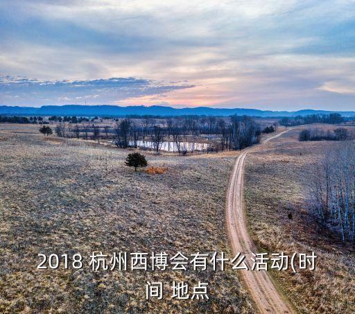 2018 杭州西博会有什么活动(时间 地点