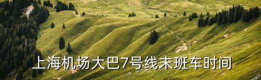  上海机场大巴7号线末班车时间