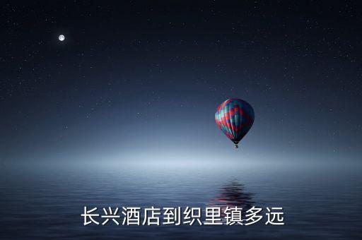  长兴酒店到织里镇多远