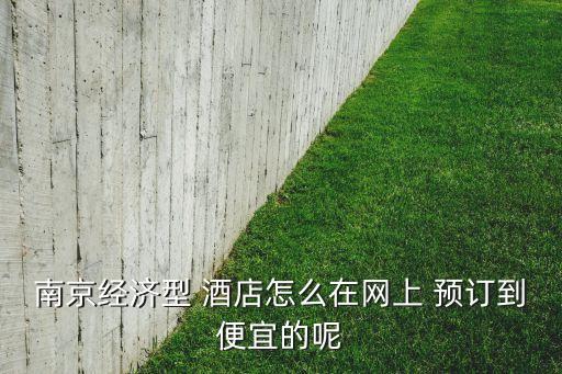 南京经济型 酒店怎么在网上 预订到便宜的呢