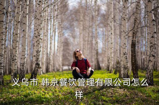  义乌市 韩京餐饮管理有限公司怎么样