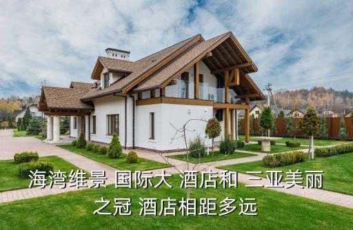 海湾维景 国际大 酒店和 三亚美丽之冠 酒店相距多远