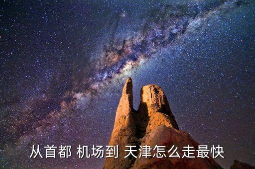 从首都 机场到 天津怎么走最快