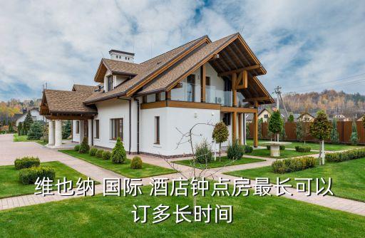  维也纳 国际 酒店钟点房最长可以订多长时间
