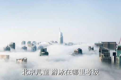 北京儿童 游泳在哪里考级