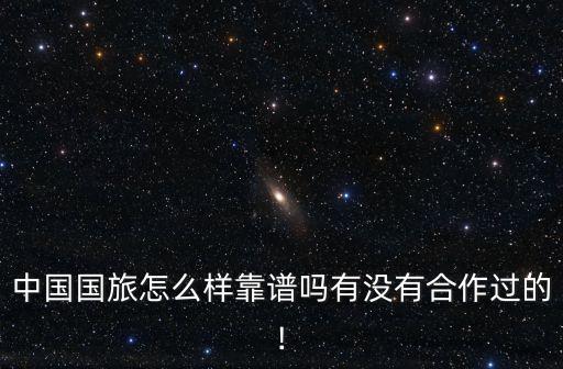 中国国旅怎么样靠谱吗有没有合作过的!