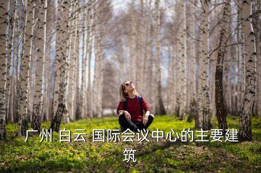  广州 白云 国际会议中心的主要建筑