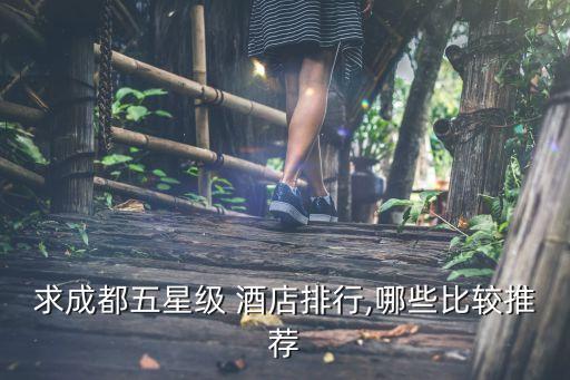 求成都五星级 酒店排行,哪些比较推荐