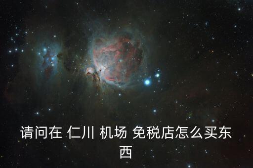 请问在 仁川 机场 免税店怎么买东西