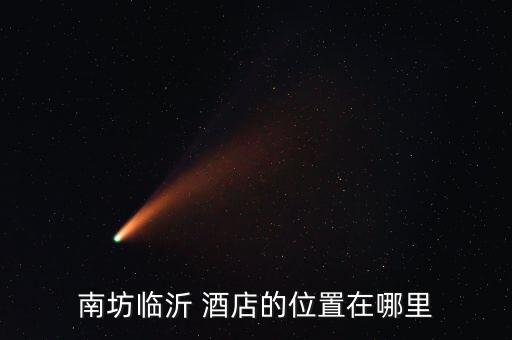 南坊临沂 酒店的位置在哪里