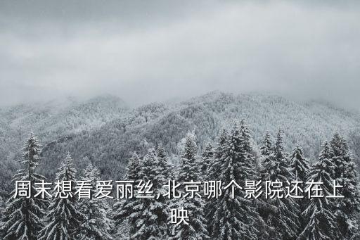 周末想看爱丽丝,北京哪个影院还在上映