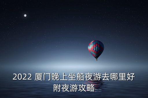 2022 厦门晚上坐船夜游去哪里好附夜游攻略